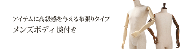 アイテムに高級感を与える布張りタイプ　メンズボディ腕付き